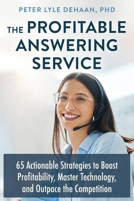 The Profitable Answering Service: 65 Actionable Strategies to Boost Profitability, Master Technology, and Outpace the Competition by DeHaan, Peter Lyle