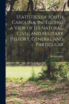 Statistics of South Carolina, Including a View of its Natural, Civil, and Military History, General and Particular by 1781-1855, Mills Robert