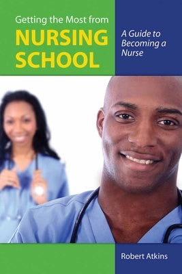 Getting the Most from Nursing School: A Guide to Becoming a Nurse: . by Atkins, Robert