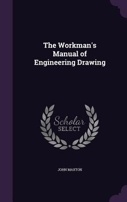 The Workman's Manual of Engineering Drawing by Maxton, John