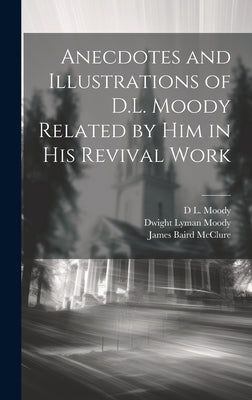 Anecdotes and Illustrations of D.L. Moody Related by Him in His Revival Work by Moody, Dwight Lyman