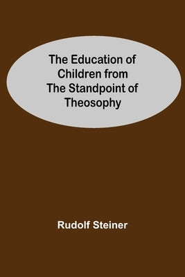 The Education Of Children From The Standpoint Of Theosophy by Steiner, Rudolf
