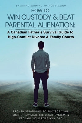 How to Win Custody & Beat Parental Alienation: A Canadian Father's Survival Guide to High-Conflict Divorce & Family Courts by Linn, S. E.