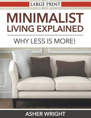 Minimalist Living Explained (Large Print): Why Less is More! by Wright, Asher