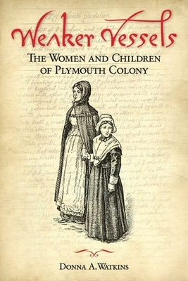 Weaker Vessels: The Women and Children of Plymouth Colony: The Women and Children of Plymouth Colony by Watkins, Donna A.