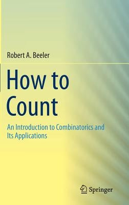 How to Count: An Introduction to Combinatorics and Its Applications by Beeler, Robert A.