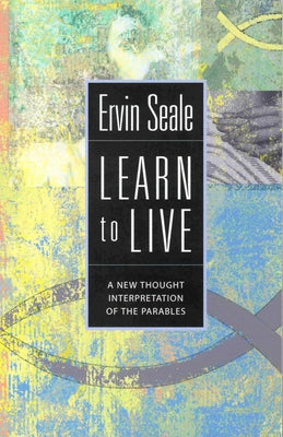Learn to Live: A New Thought Interpretation of the Parables by Seale, Ervin