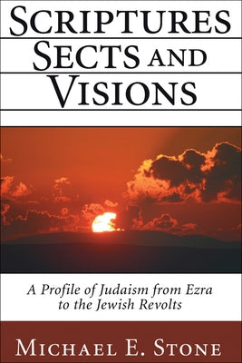 Scriptures, Sects, and Visions: A Profile of Judaism from Ezra to the Jewish Revolts by Stone, Michael E.