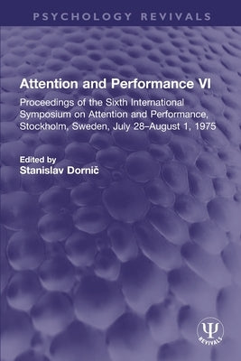 Attention and Performance VI: Proceedings of the Sixth International Symposium on Attention and Performance, Stockholm, Sweden, July 28-August 1, 1975 by Dornic&#774;, Stanislav