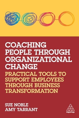 Coaching People Through Organizational Change: Practical Tools to Support Employees Through Business Transformation by Noble, Sue