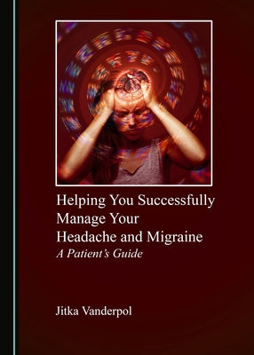 Helping You Successfully Manage Your Headache and Migraine: A Patient's Guide by Vanderpol, Jitka