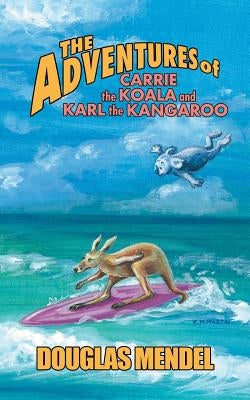The Adventures of Carrie the Koala and Karl the Kangaroo by Mendel, Douglas