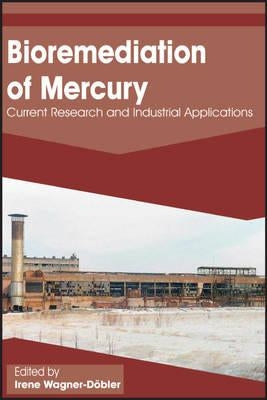 Bioremediation of Mercury: Current Research and Industrial Applications by Wagner-Döbler, Irene