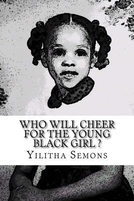 Who Will Cheer For The Young Black Girl: A Collection of Poetry by Semons, Yilitha