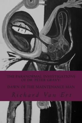 The Paranormal Investigations of Dr. Peter Gravy: Dawn of The Maintenance Man by Van Ert, Richard