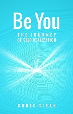 Be You: The Journey of Self-Realization by Cirak, Chris
