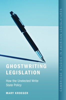 Ghostwriting Legislation: How the Unelected Write State Policy by Kroeger, Mary