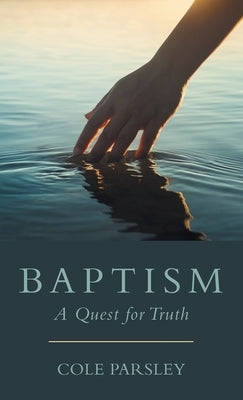 Baptism: A Quest for Truth by Parsley, Cole