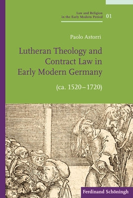 Lutheran Theology and Contract Law in Early Modern Germany (Ca. 1520-1720) by Astorri, Paolo