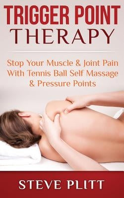 Trigger Point Therapy: Stop Your Muscle & Joint Pain with Tennis Ball Self Massage & Pressure Points by Plitt, Steve