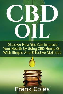 CBD Oil: Discover How You Can Improve Your Health by Using CBD Hemp Oil With Simple And Effective Methods by Coles, Frank