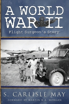 A World War II Flight Surgeon's Story by Carlisle May, S.