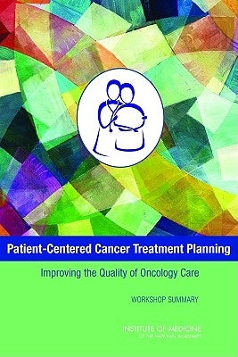Patient-Centered Cancer Treatment Planning: Improving the Quality of Oncology Care: Workshop Summary by Institute of Medicine