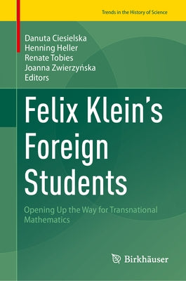 Felix Klein's Foreign Students: Opening Up the Way for Transnational Mathematics by Ciesielska, Danuta