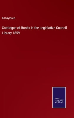 Catalogue of Books in the Legislative Council Library 1859 by Anonymous