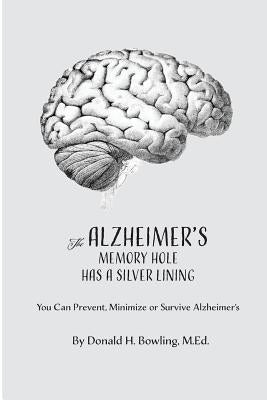The Alzheimer's Memory Hole Has a Silver Lining: You Can Prevent, Minimize or Survive Alzheimer's by Bowling, Donald Henry