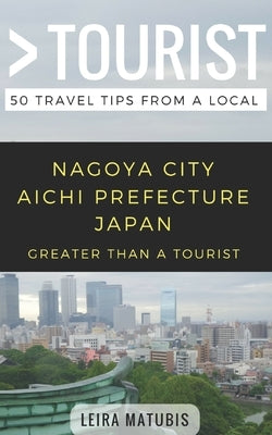 Greater Than a Tourist- Nagoya City Aichi Prefecture Japan: 50 Travel Tips from a Local by Tourist, Greater Than a.