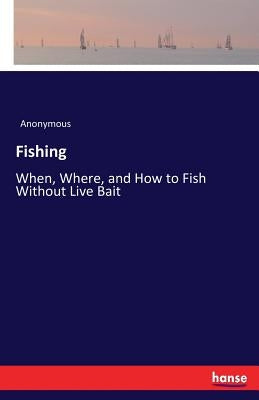 Fishing: When, Where, and How to Fish Without Live Bait by Anonymous