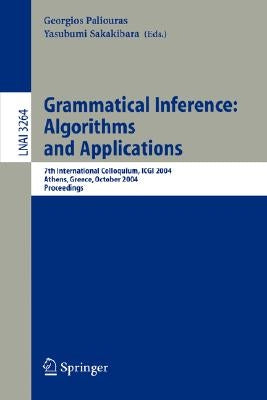 Grammatical Inference: Algorithms and Applications: 7th International Colloquium, Icgi 2004, Athens, Greece, October 11-13, 2004. Proceedings by Paliouras, Georgios