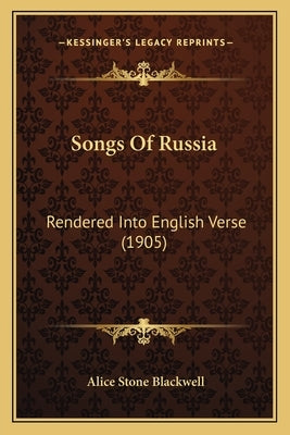Songs of Russia: Rendered Into English Verse (1905) by Blackwell, Alice Stone