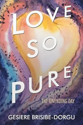 Love so Pure: The Unending Day by Brisibe-Dorgu, Gesiere