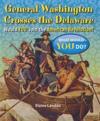 General Washington Crosses the Delaware: Would You Join the American Revolution? by Landau, Elaine