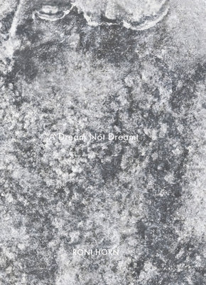 Roni Horn: A Dream Not Dreamt by Horn, Roni