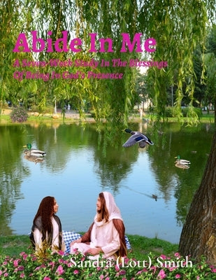 Abide In Me: A Seven-Week Study In The Blessings Of Being In God's Presence by (Lott) Smith, Sandra