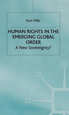 Human Rights in the Emerging Global Order: A New Sovereignty? by Mills, K.