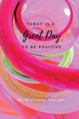 Today Is A Great Day To Be Positive Lined Notebook: My Gratitude Journal by Purtill, Sharon