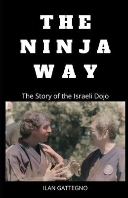 The Ninja Way: The Story of the Israeli Dojo by Maurantonio, Joe