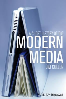 A Short History of the Modern Media by Cullen, Jim