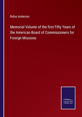 Memorial Volume of the first Fifty Years of the American Board of Commissioners for Foreign Missions by Anderson, Rufus