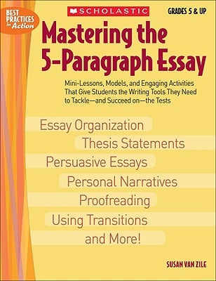 Mastering the 5-Paragraph Essay: Mini-Lessons, Models, and Engaging Activities That Give Students the Writing Tools That They Need to Tackle--And Succ by Van Zile, Susan