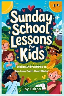 Sunday School Lessons for Kids: Biblical Adventures to Nurture Faith that Sticks by Fulton, Joy