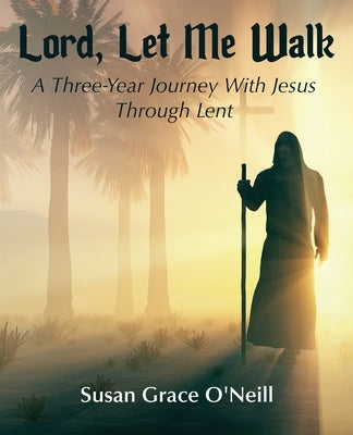 Lord, Let Me Walk: A 3-Year Journey With Jesus Through Lent by O'Neill, Susan Grace