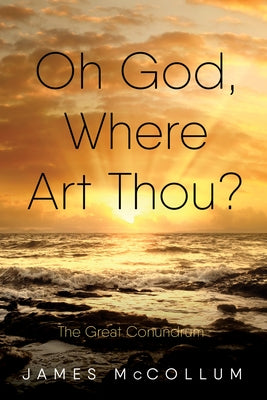 Oh God, Where Art Thou?: The Great Conundrum by McCollum, James E.