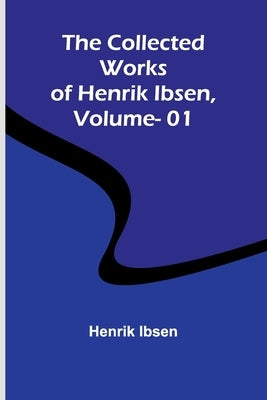 The Collected Works Of Henrik Ibsen, Vol. 01 by Ibsen, Henrik