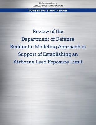 Review of the Department of Defense Biokinetic Modeling Approach in Support of Establishing an Airborne Lead Exposure Limit by National Academies of Sciences Engineeri
