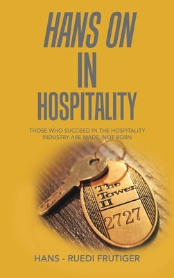 Hans on in Hospitality: Those Who Succeed in the Hospitality Industry Are Made, Not Born by Frutiger, Hans -. Ruedi